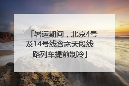 暑运期间，北京4号及14号线含露天段线路列车提前制冷
